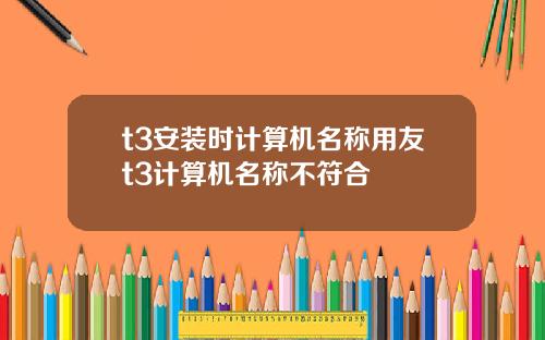 t3安装时计算机名称用友t3计算机名称不符合