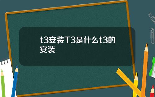 t3安装T3是什么t3的安装