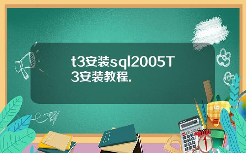 t3安装sql2005T3安装教程.