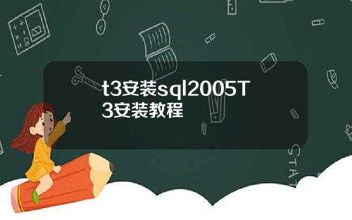 t3安装sql2005T3安装教程