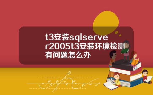 t3安装sqlserver2005t3安装环境检测有问题怎么办