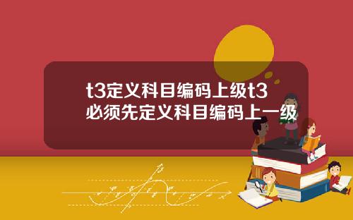 t3定义科目编码上级t3必须先定义科目编码上一级