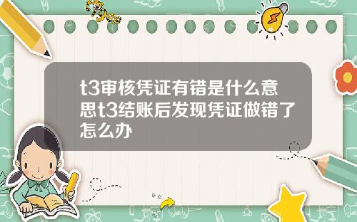 t3审核凭证有错是什么意思t3结账后发现凭证做错了怎么办
