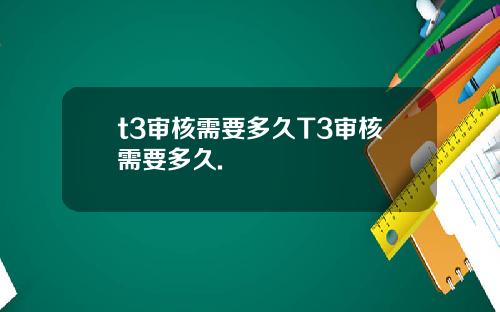 t3审核需要多久T3审核需要多久.