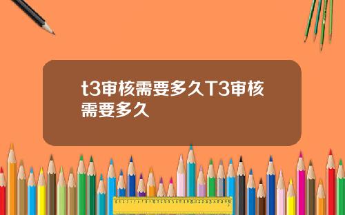 t3审核需要多久T3审核需要多久