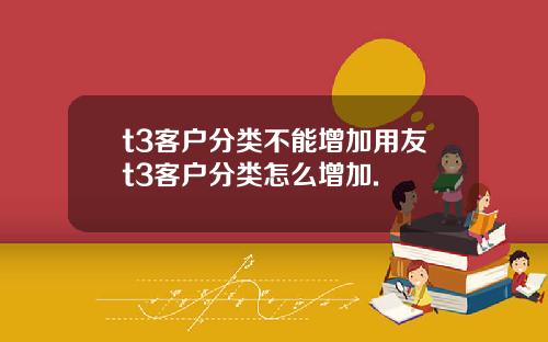 t3客户分类不能增加用友t3客户分类怎么增加.