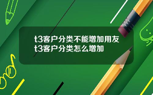 t3客户分类不能增加用友t3客户分类怎么增加