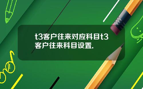t3客户往来对应科目t3客户往来科目设置.
