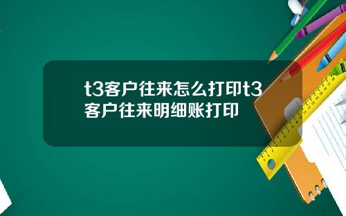 t3客户往来怎么打印t3客户往来明细账打印
