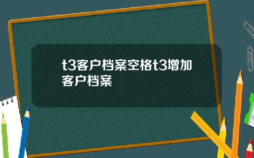 t3客户档案空格t3增加客户档案