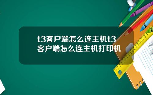 t3客户端怎么连主机t3客户端怎么连主机打印机
