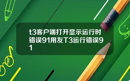 t3客户端打开显示运行时错误91用友T3运行错误91