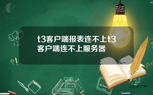 t3客户端报表连不上t3客户端连不上服务器