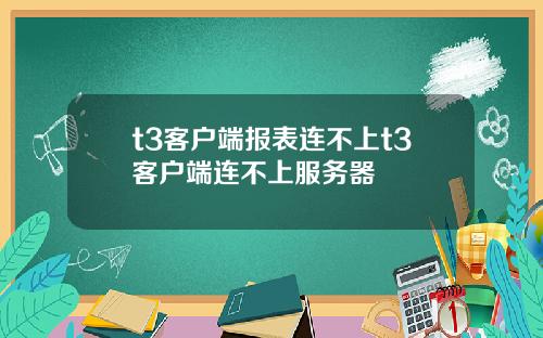 t3客户端报表连不上t3客户端连不上服务器