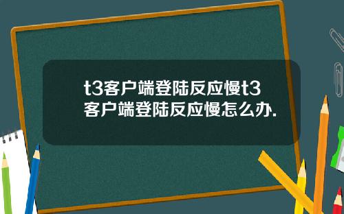 t3客户端登陆反应慢t3客户端登陆反应慢怎么办.