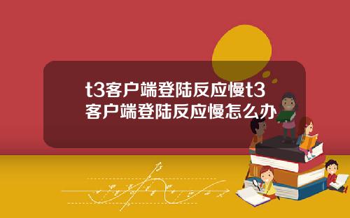 t3客户端登陆反应慢t3客户端登陆反应慢怎么办