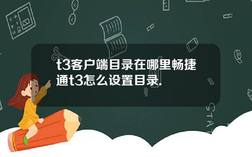 t3客户端目录在哪里畅捷通t3怎么设置目录.
