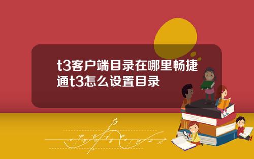 t3客户端目录在哪里畅捷通t3怎么设置目录