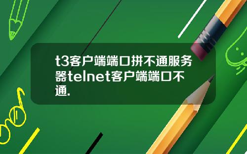 t3客户端端口拼不通服务器telnet客户端端口不通.