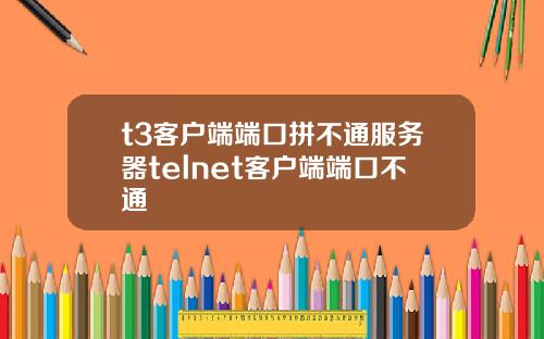 t3客户端端口拼不通服务器telnet客户端端口不通