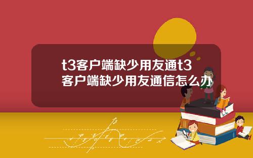 t3客户端缺少用友通t3客户端缺少用友通信怎么办