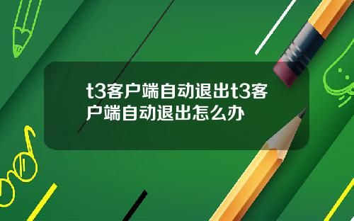 t3客户端自动退出t3客户端自动退出怎么办