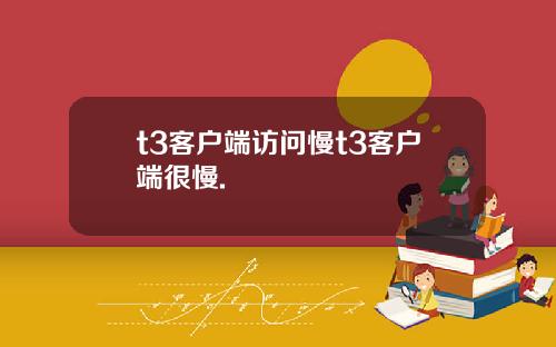 t3客户端访问慢t3客户端很慢.