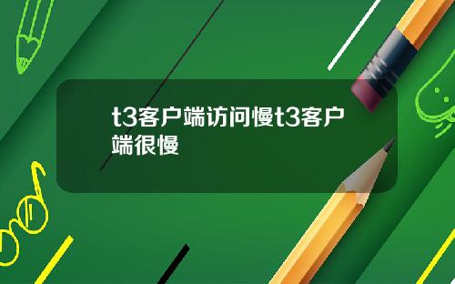 t3客户端访问慢t3客户端很慢