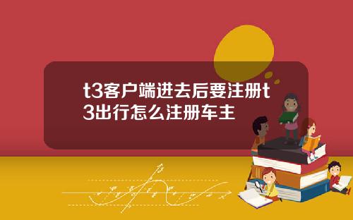 t3客户端进去后要注册t3出行怎么注册车主