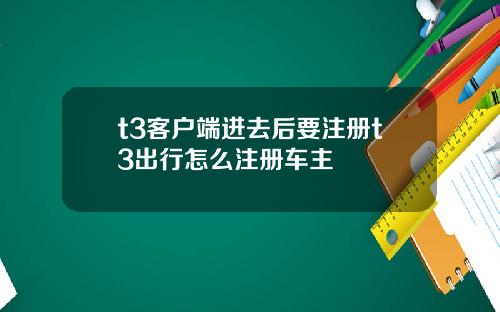 t3客户端进去后要注册t3出行怎么注册车主