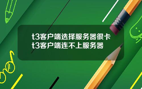 t3客户端选择服务器很卡t3客户端连不上服务器