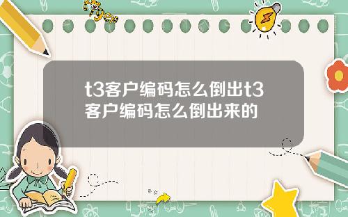 t3客户编码怎么倒出t3客户编码怎么倒出来的