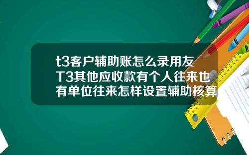 t3客户辅助账怎么录用友T3其他应收款有个人往来也有单位往来怎样设置辅助核算