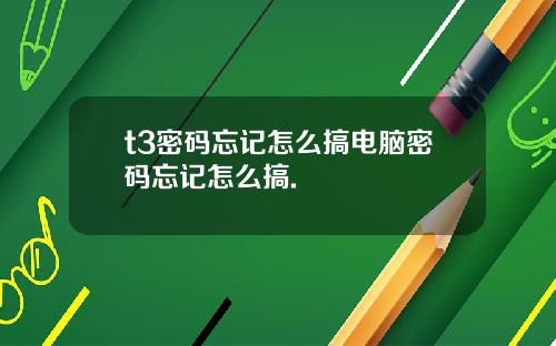 t3密码忘记怎么搞电脑密码忘记怎么搞.