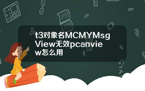 t3对象名MCMYMsgView无效pcanview怎么用