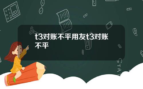 t3对账不平用友t3对账不平