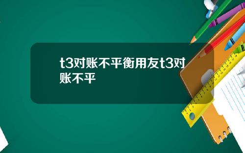 t3对账不平衡用友t3对账不平