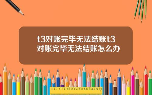 t3对账完毕无法结账t3对账完毕无法结账怎么办