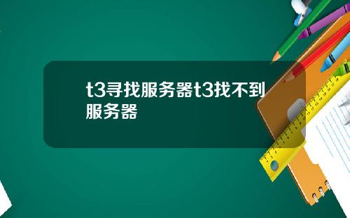 t3寻找服务器t3找不到服务器