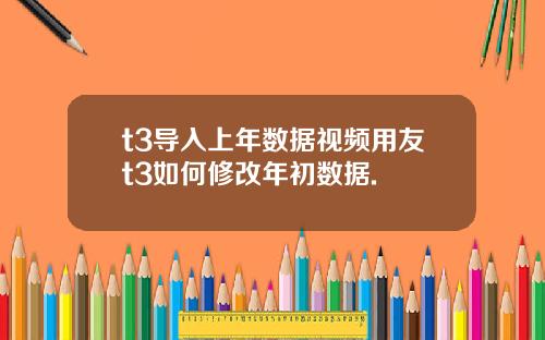 t3导入上年数据视频用友t3如何修改年初数据.