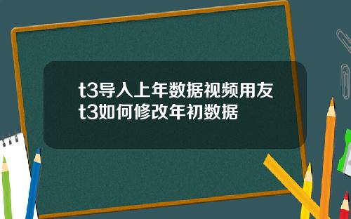 t3导入上年数据视频用友t3如何修改年初数据