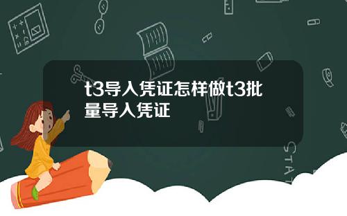 t3导入凭证怎样做t3批量导入凭证