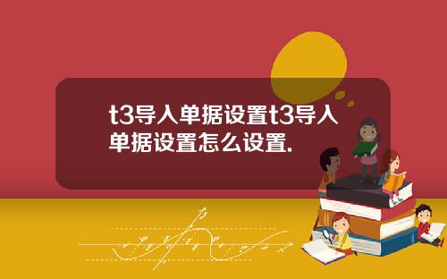 t3导入单据设置t3导入单据设置怎么设置.