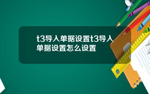 t3导入单据设置t3导入单据设置怎么设置