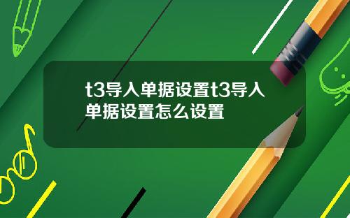 t3导入单据设置t3导入单据设置怎么设置