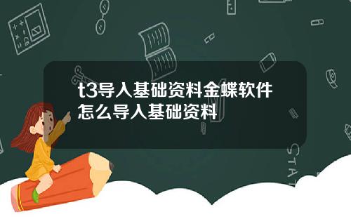 t3导入基础资料金蝶软件怎么导入基础资料