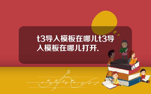 t3导入模板在哪儿t3导入模板在哪儿打开.