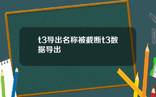 t3导出名称被截断t3数据导出