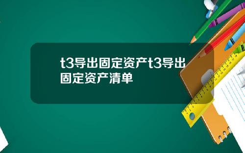 t3导出固定资产t3导出固定资产清单