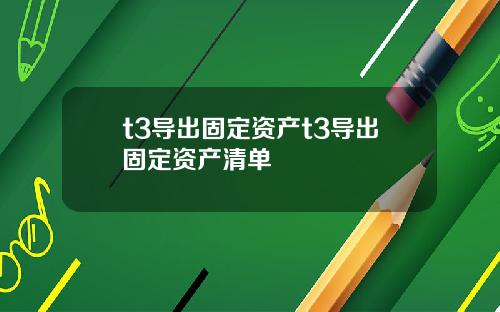 t3导出固定资产t3导出固定资产清单